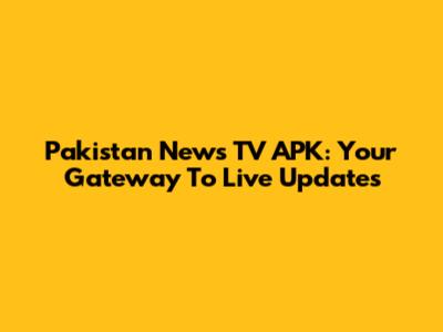 Pakistan News TV APK: Your Gateway To Live Updates