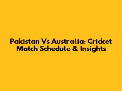 Pakistan Vs Australia: Cricket Match Schedule & Insights
