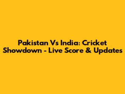 Pakistan Vs India: Cricket Showdown - Live Score & Updates