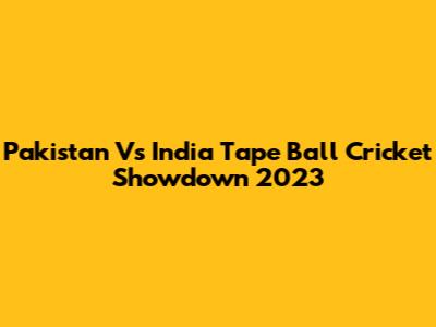 Pakistan Vs India Tape Ball Cricket Showdown 2023
