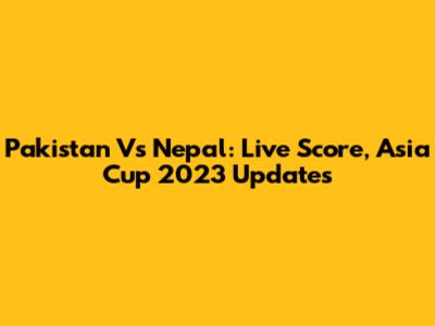 Pakistan Vs Nepal: Live Score, Asia Cup 2023 Updates