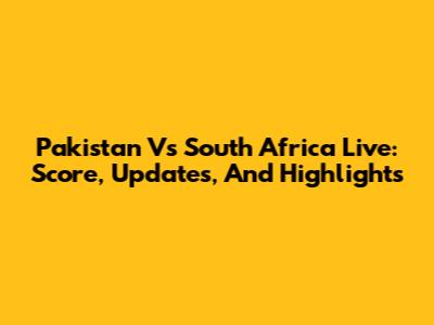 Pakistan Vs South Africa Live: Score, Updates, And Highlights
