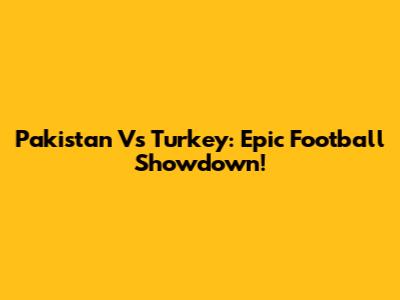 Pakistan Vs Turkey: Epic Football Showdown!