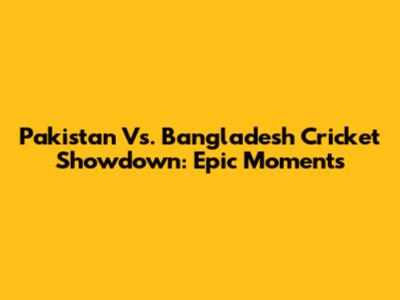Pakistan Vs. Bangladesh Cricket Showdown: Epic Moments