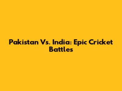 Pakistan Vs. India: Epic Cricket Battles