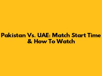 Pakistan Vs. UAE: Match Start Time & How To Watch