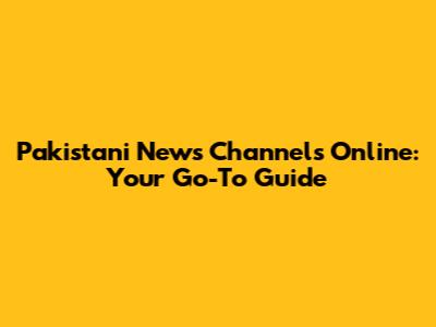 Pakistani News Channels Online: Your Go-To Guide