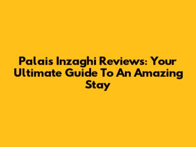 Palais Inzaghi Reviews: Your Ultimate Guide To An Amazing Stay