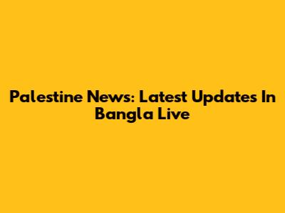 Palestine News: Latest Updates In Bangla Live