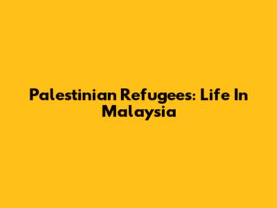 Palestinian Refugees: Life In Malaysia
