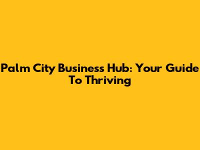 Palm City Business Hub: Your Guide To Thriving