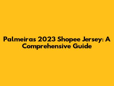 Palmeiras 2023 Shopee Jersey: A Comprehensive Guide
