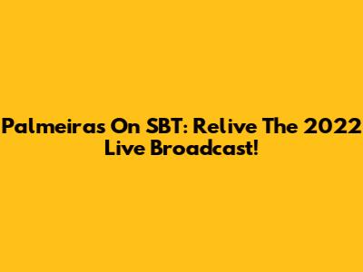 Palmeiras On SBT: Relive The 2022 Live Broadcast!