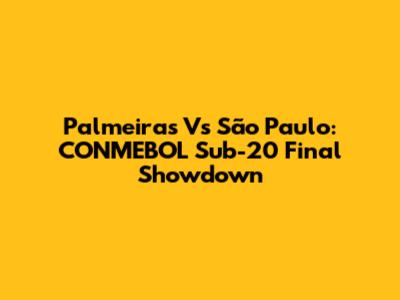 Palmeiras Vs São Paulo: CONMEBOL Sub-20 Final Showdown