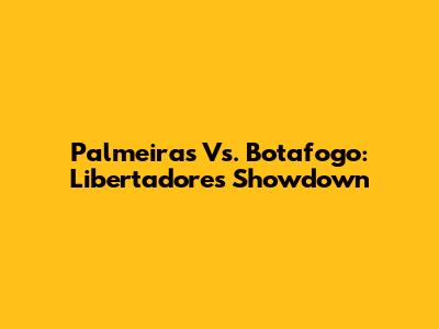 Palmeiras Vs. Botafogo: Libertadores Showdown