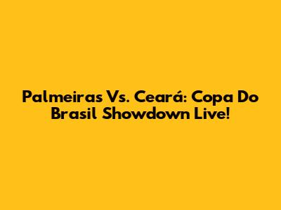 Palmeiras Vs. Ceará: Copa Do Brasil Showdown Live!