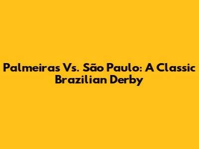 Palmeiras Vs. São Paulo: A Classic Brazilian Derby