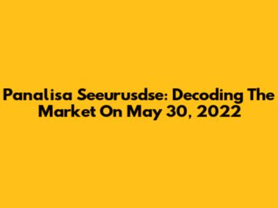 Panalisa Seeurusdse: Decoding The Market On May 30, 2022