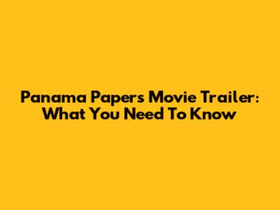 Panama Papers Movie Trailer: What You Need To Know