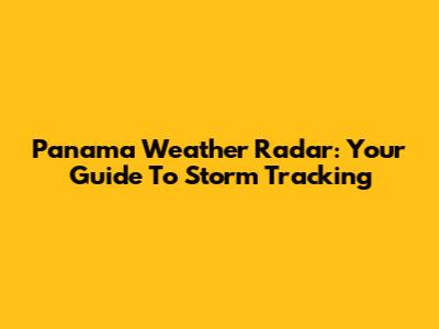 Panama Weather Radar: Your Guide To Storm Tracking