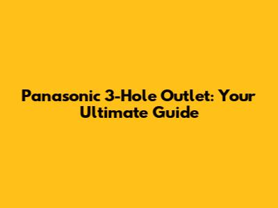 Panasonic 3-Hole Outlet: Your Ultimate Guide