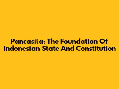 Pancasila: The Foundation Of Indonesian State And Constitution