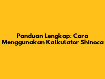 Panduan Lengkap: Cara Menggunakan Kalkulator Shinoca