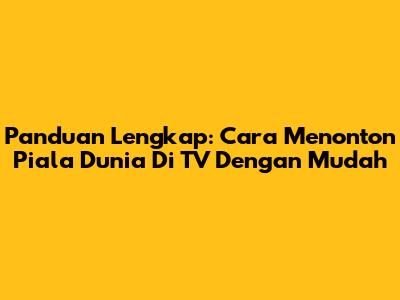 Panduan Lengkap: Cara Menonton Piala Dunia Di TV Dengan Mudah