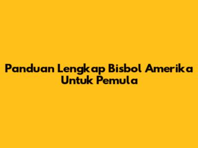 Panduan Lengkap Bisbol Amerika Untuk Pemula