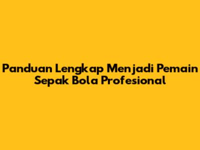 Panduan Lengkap Menjadi Pemain Sepak Bola Profesional