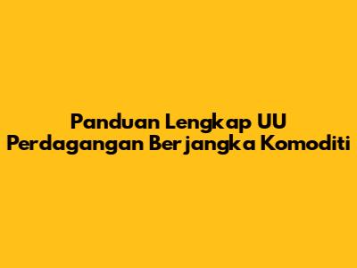Panduan Lengkap UU Perdagangan Berjangka Komoditi
