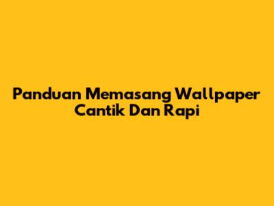 Panduan Memasang Wallpaper Cantik Dan Rapi