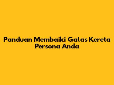 Panduan Membaiki Galas Kereta Persona Anda