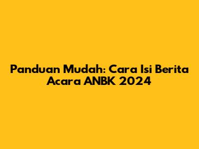 Panduan Mudah: Cara Isi Berita Acara ANBK 2024