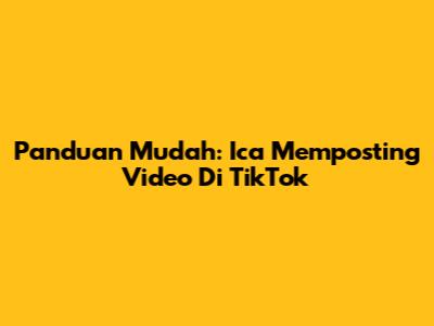 Panduan Mudah: Ica Memposting Video Di TikTok