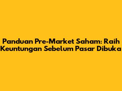 Panduan Pre-Market Saham: Raih Keuntungan Sebelum Pasar Dibuka