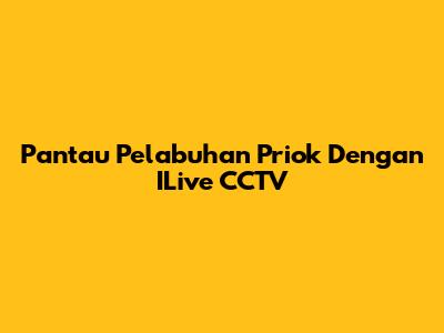 Pantau Pelabuhan Priok Dengan ILive CCTV