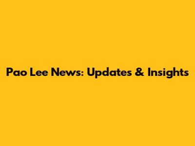 Pao Lee News: Updates & Insights