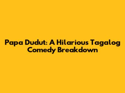 Papa Dudut: A Hilarious Tagalog Comedy Breakdown