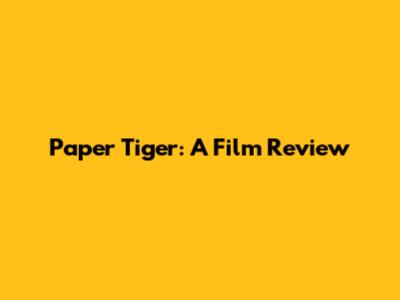 Paper Tiger: A Film Review