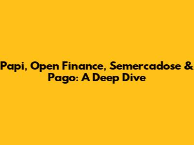 Papi, Open Finance, Semercadose & Pago: A Deep Dive