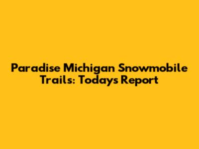 Paradise Michigan Snowmobile Trails: Today's Report