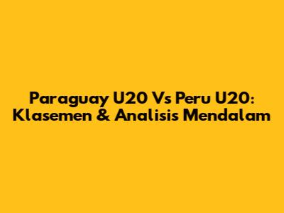 Paraguay U20 Vs Peru U20: Klasemen & Analisis Mendalam
