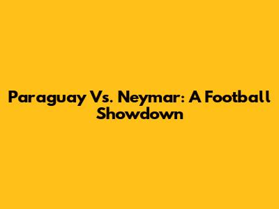 Paraguay Vs. Neymar: A Football Showdown
