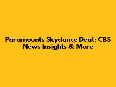 Paramount's Skydance Deal: CBS News Insights & More