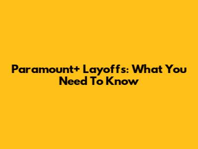 Paramount+ Layoffs: What You Need To Know