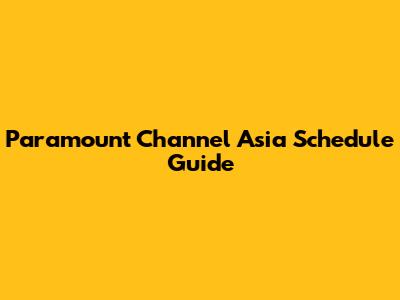 Paramount Channel Asia Schedule Guide