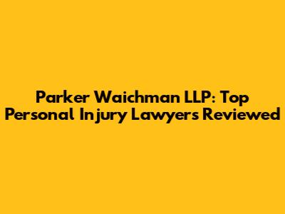 Parker Waichman LLP: Top Personal Injury Lawyers Reviewed
