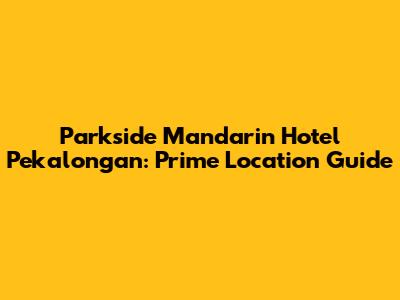 Parkside Mandarin Hotel Pekalongan: Prime Location Guide