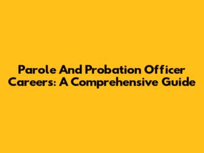 Parole And Probation Officer Careers: A Comprehensive Guide
